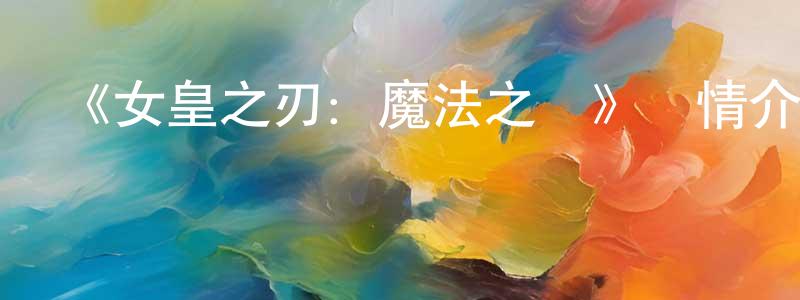 陳燕珠發布《女皇之刃：魔法之書》詳情介紹_女皇之刃：魔法之書已完結在線觀看_女皇之刃：魔法之書迅雷下載_日漫